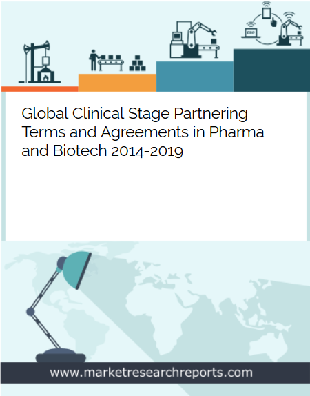 Global Clinical Stage Partnering Terms and Agreements in Pharma and Biotech 2014 - 2019 Market Research Report