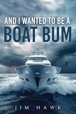 Author's Tranquility Press Presents: A Thrilling Adventure in 'And I Wanted To Be A Boat Bum' by Jim Hawk Author's Tranquility Press Presents: A Thrilling Adventure in 'And I Wanted To Be A Boat Bum' by Jim Hawk