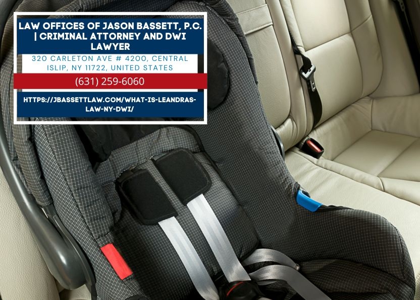 Suffolk County DWI Defense Attorney Jason Bassett Outlines How Leandra's Law Elevates DWI Charges in New York Suffolk County DWI Defense Attorney Jason Bassett Outlines How Leandra's Law Elevates DWI Charges in New York