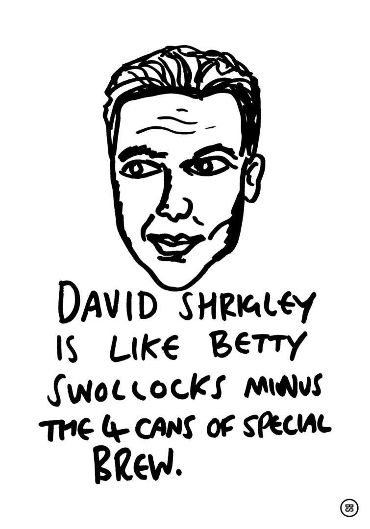 Betty Swollocks is like David Shrigley after four cans of Special Brew, and now she has drawn him Betty Swollocks is like David Shrigley after four cans of Special Brew, and now she has drawn him