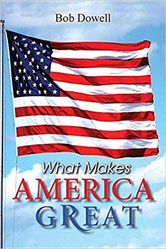 What Makes America Great by Bob Dowell - a Historical Narrative Validating America’s Exceptionalism