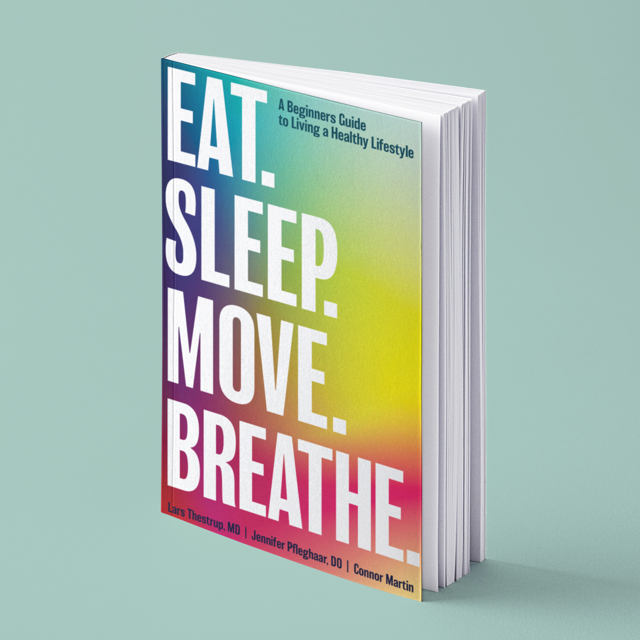 Eat, Sleep, Move, Breathe. By Dr. Jennifer Pfleghaar, Dr. Lars Thestrup, and Connor Martin Eat, Sleep, Move, Breathe. By Dr. Jennifer Pfleghaar, Dr. Lars Thestrup, and Connor Martin
