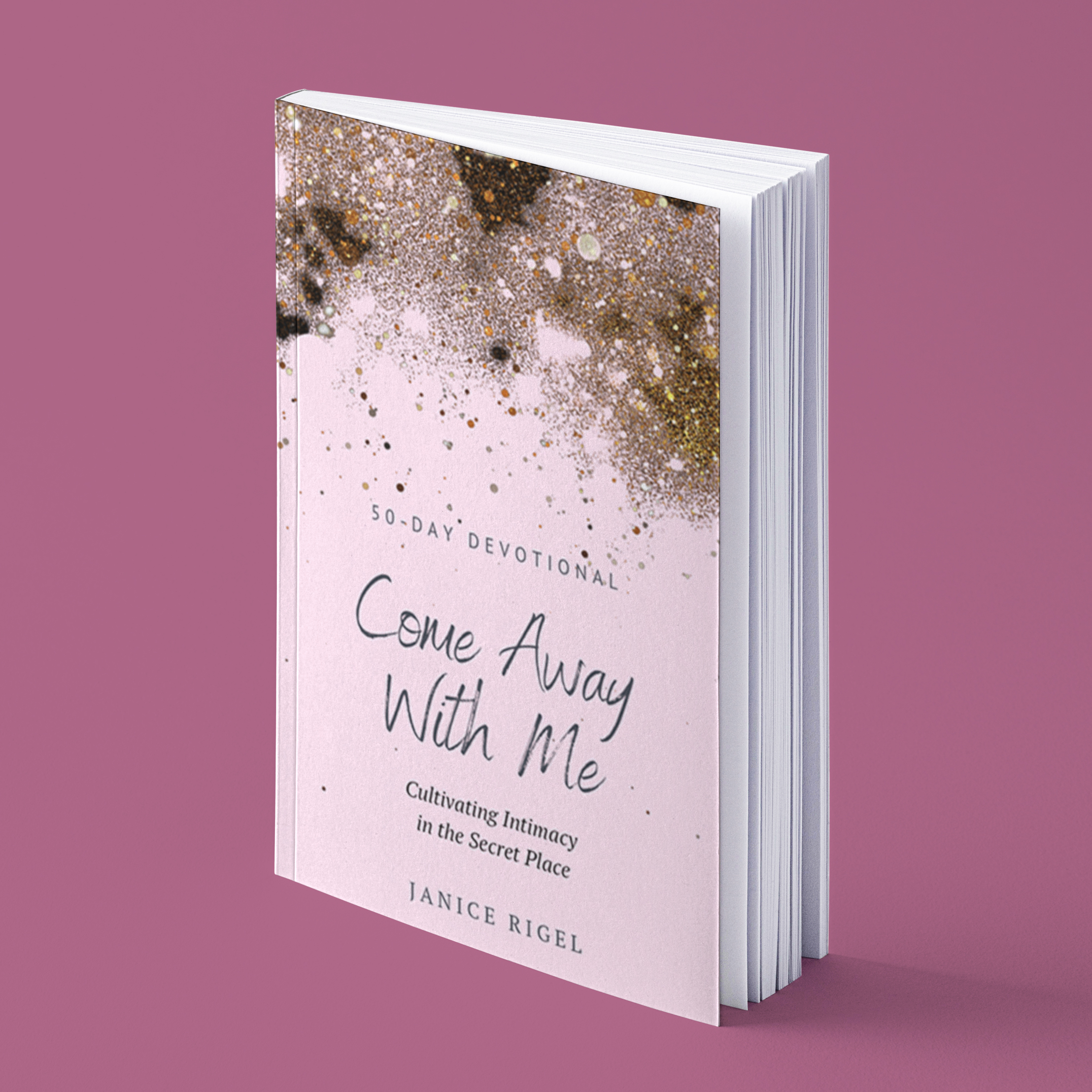 Come Away with Me: Cultivating Intimacy in the Secret Place. Written by Janice Rigel
