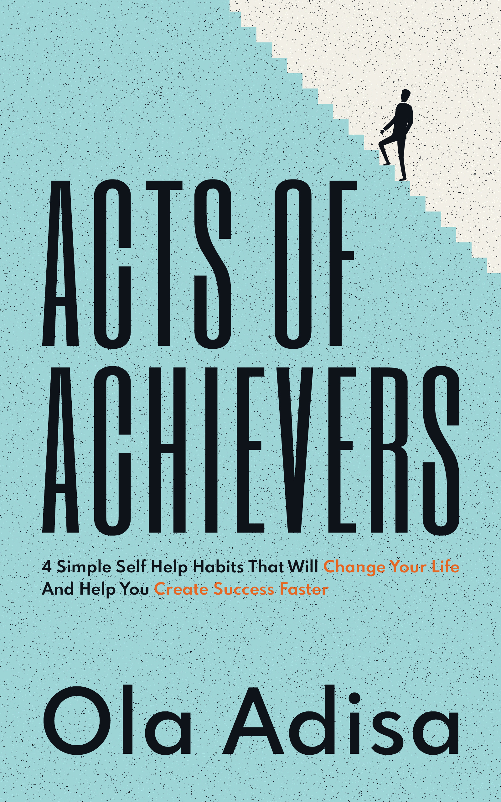 Acts Of Achievers: New Book By Ola Adisa Offers 4 Simple Self Help Life-Changing Habits To Help Readers Find Their Purpose In Life