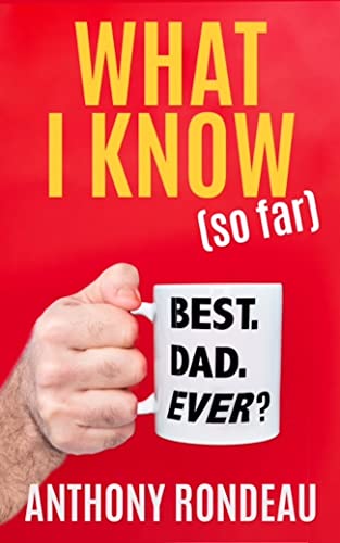 New book "What I Know (so far)" by Anthony Rondeau is now available. It’s a humorous and insightful collection of dad wisdom gathered through personal experience 