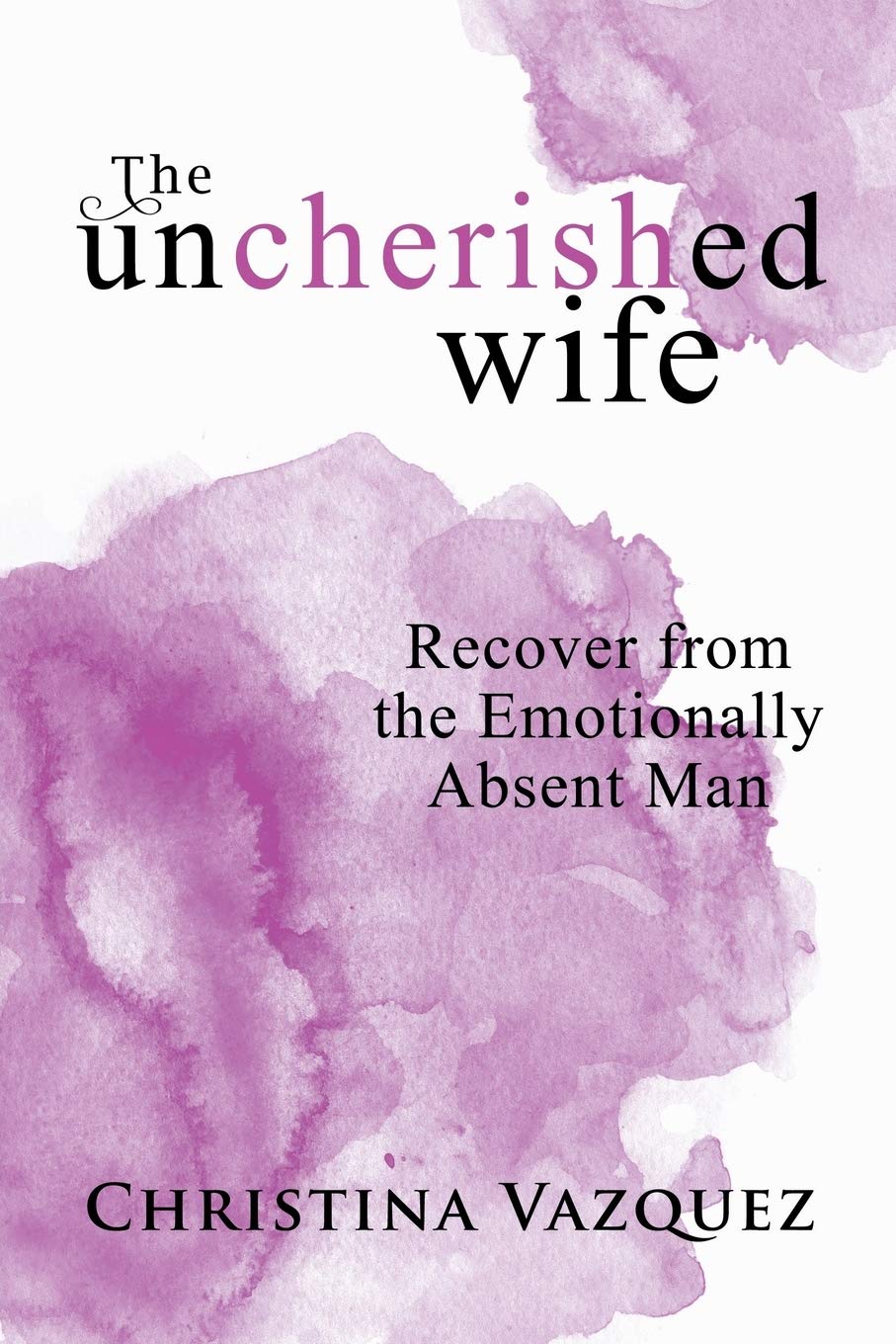 Author’s Tranquility Press, Christina Vazquez Teaches Recovery from the Emotionally Absent Man In The Uncherished Wife