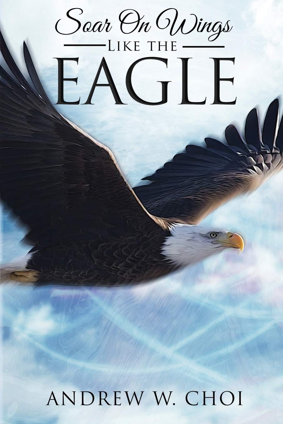 Author's Tranquility Press presents "Soar on Wings Like the Eagle" written by Andrew Choi