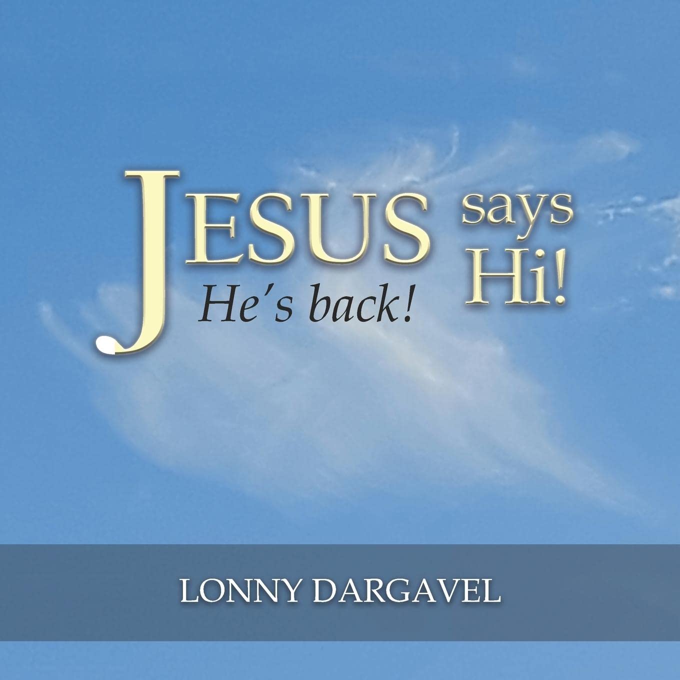 Author's Tranquility Press presents "Jesus Says Hi! He's Back!" - a Spiritual Journey with Unprecedented Encounters by Lonny Dargavel