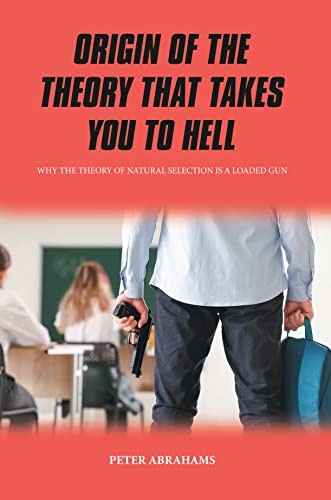 Peter W. Abrahams's Book Origin Of The Theory That Takes You To Hell: Why The Theory Of Natural Selection Is A Loaded Gun Is Giving A Fresh Perspective To How Biology Is Taught At Schools. 
