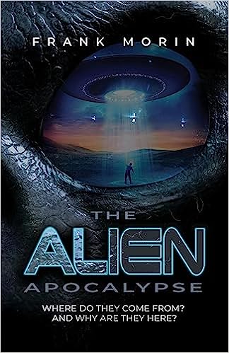Author's Tranquility Press: Embark on a mind-bending exploration of the unknown with "The Alien Apocalypse: Where Do They Come From? And Why Are They Here?" by Frank Morin