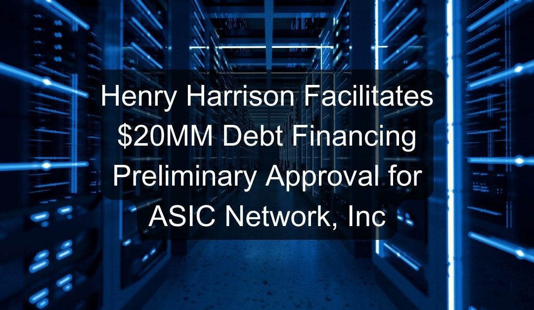 Henry Harrison Facilitates $20MM Debt Financing Preliminary Approval for ASIC Network, Inc.