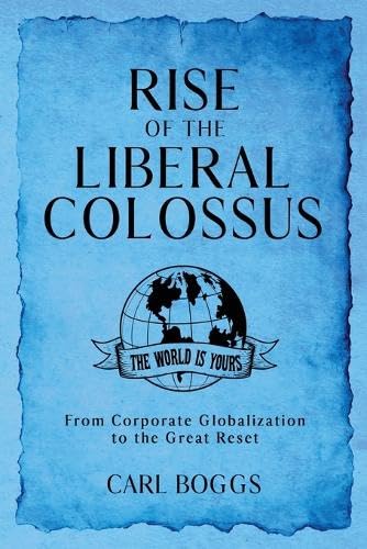New book "Rise of the Liberal Colossus" by Carl Boggs is released, an illuminating examination of the multifaceted American power structure that poses an imminent threat to world peace