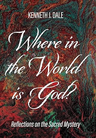 Exploring the Sacred Mystery: "Where in the World is God?" by Kenneth J. Dale Offers Profound Reflections