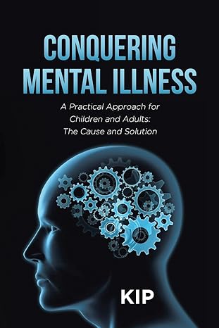 New Book Release: "Conquering Mental Illness: A Practical Approach for Children and Adults: The Cause and Solution" by Author Kip