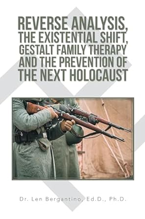 Author's Tranquility Press Presents: Reverse Analysis, the Existential Shift, Gestalt Family Therapy, and the Prevention of the Next Holocaust - Dr. Len Bergantino's Transformative Clinical Journey