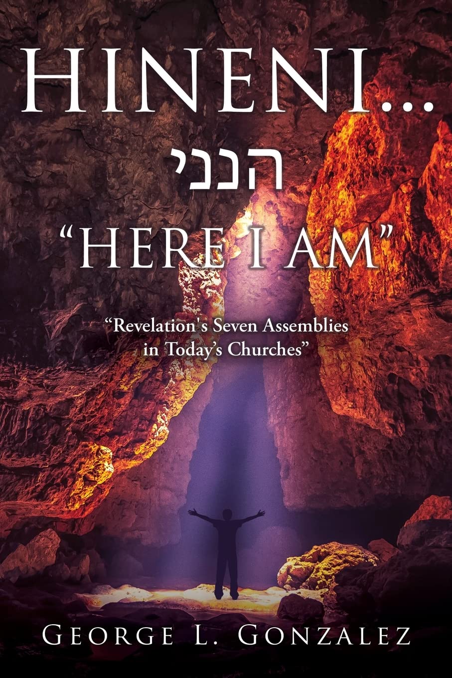 Hineni... הנני "HERE I AM": "Revelation's Seven Assemblies in Today's Churches" by George Gonzalez 